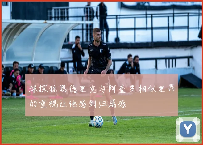 球探称恩德里克与阿奎罗相似里昂的重视让他感到归属感