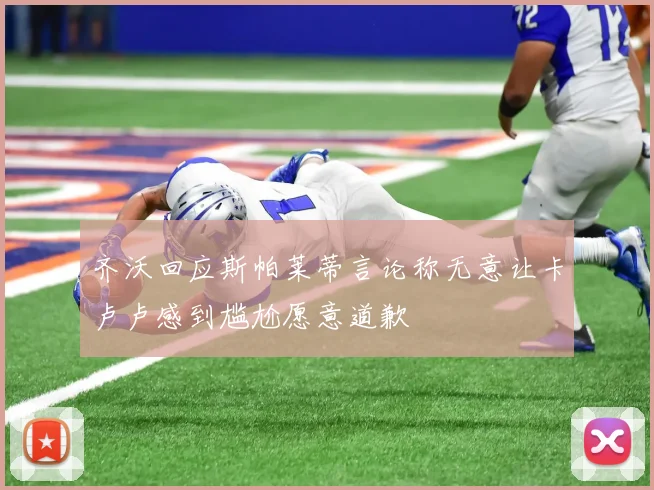 齐沃回应斯帕莱蒂言论称无意让卡卢卢感到尴尬愿意道歉