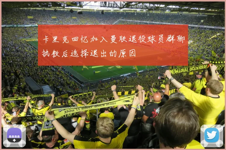 卡里克回忆加入曼联退役球员群聊执教后选择退出的原因