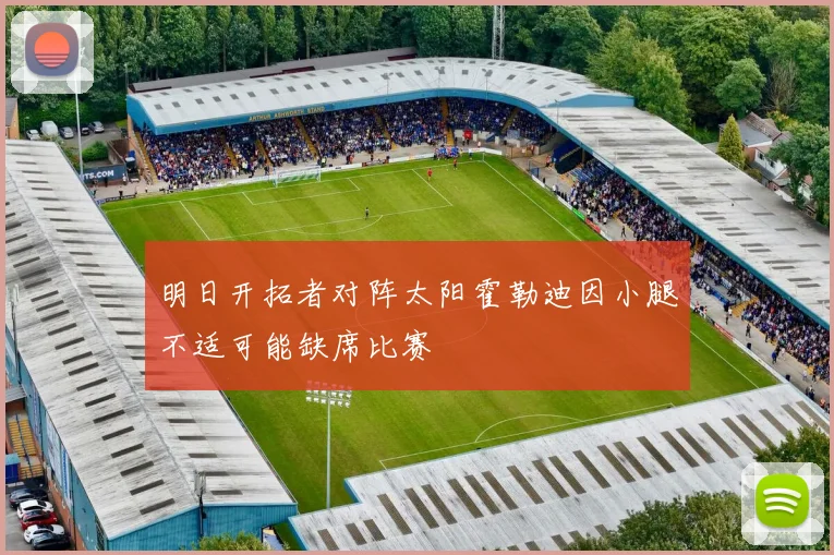 明日开拓者对阵太阳霍勒迪因小腿不适可能缺席比赛