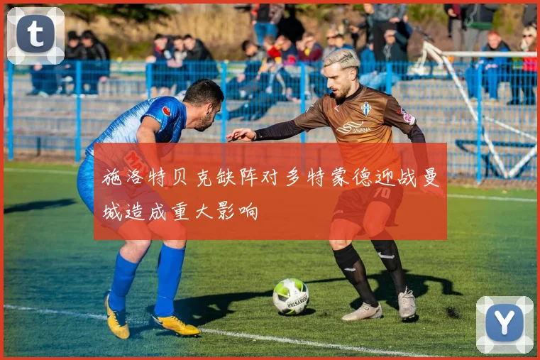 施洛特贝克缺阵对多特蒙德迎战曼城造成重大影响