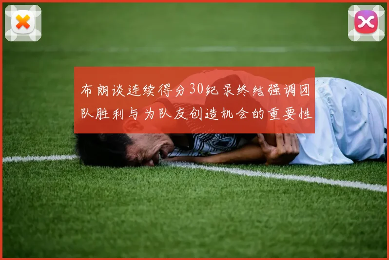 布朗谈连续得分30纪录终结强调团队胜利与为队友创造机会的重要性