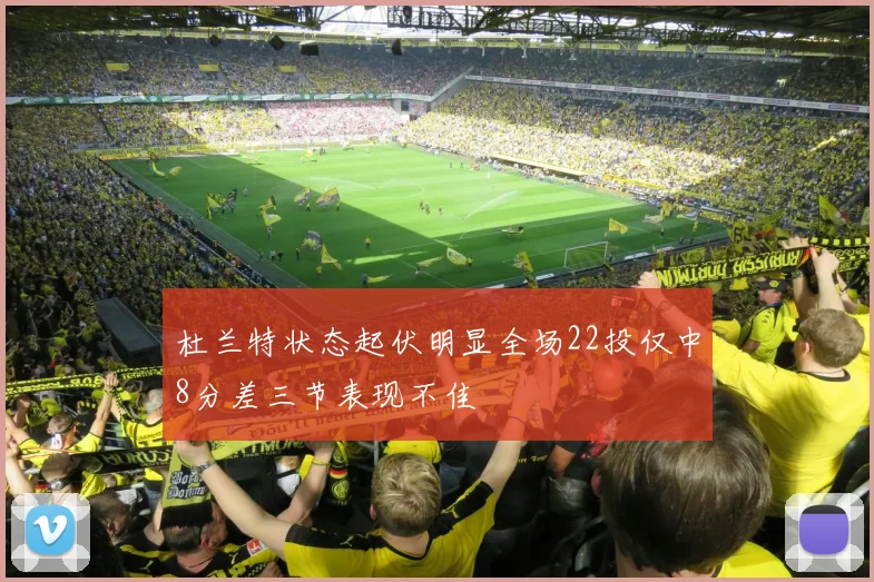 杜兰特状态起伏明显全场22投仅中8分差三节表现不佳