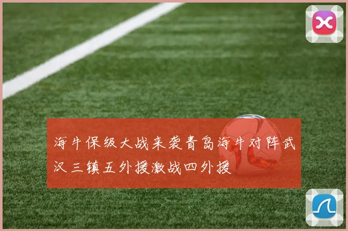 海牛保级大战来袭青岛海牛对阵武汉三镇五外援激战四外援