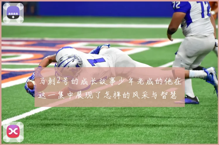 马刺2号的成长故事少年老成的他在这一集中展现了怎样的风采与智慧