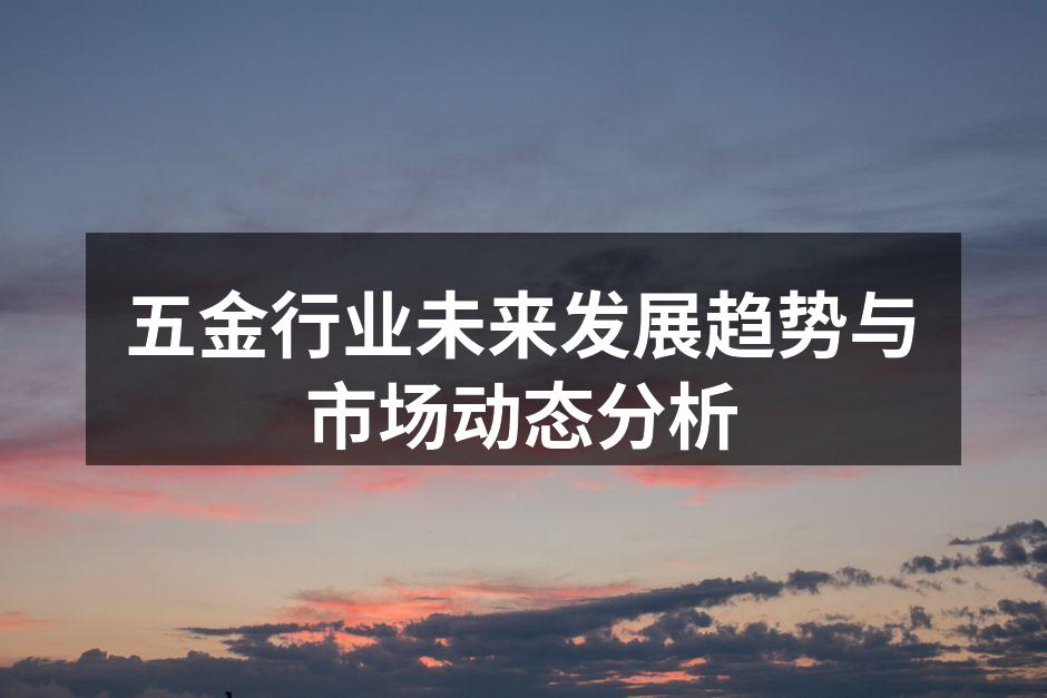 五金行业未来发展趋势与市场动态分析